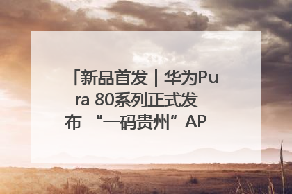 新品首发｜华为Pura 80系列正式发布 “一码贵州”APP抢先开售！